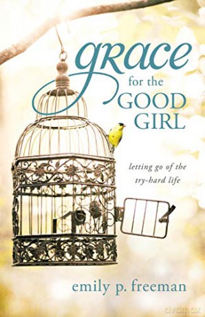 Grace for the Good Girl: Letting Go of the Try-Hard Life - Emily P. Freeman [KSIĄŻKA]