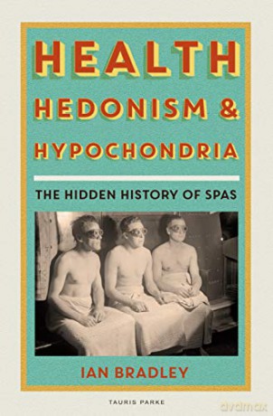 Health, Hedonism and Hypochondria: The Hidden History of Spas - Ian Bradley [KSIĄŻKA]