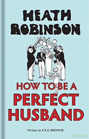 Heath Robinson: How to be a Perfect Husband - W. Heath Robinson [KOMIKS]
