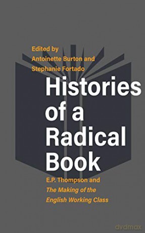 Histories of a Radical Book: E. P. Thompson and The Making of the English Working Class - Antoinette Burton [KSIĄŻKA]