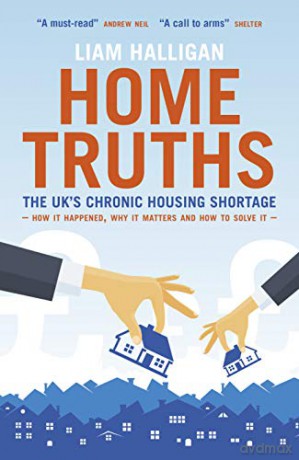 Home Truths: The UK's chronic housing shortage - how it happened, why it matters and the way to solve it - Liam Halligan [KSIĄŻKA]