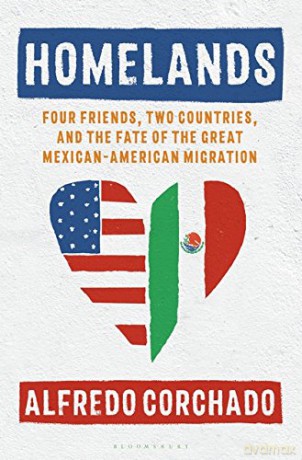 Homelands: Four Friends, Two Countries, and the Fate of the Great Mexican-American Migration - Alfredo Corchado [KSIĄŻKA]