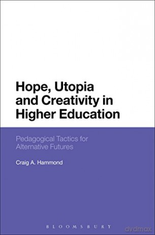 Hope, Utopia and Creativity in Higher Education: Pedagogical Tactics for Alternative Futures - Craig A. Hammond [KSIĄŻKA]