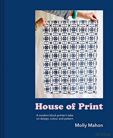 House of Print: A modern printer's take on design, colour and pattern: A Modern Block Printer's Journey Through Color, Texture, and Pattern - Molly Mahon [KSIĄŻKA]