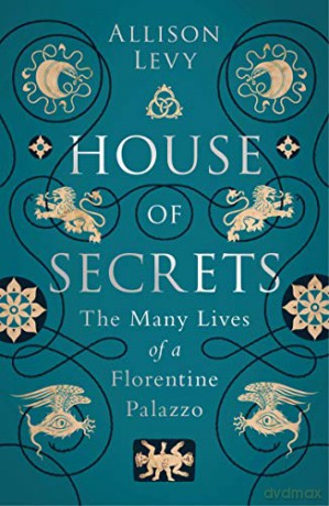 House of Secrets: The Many Lives of a Florentine Palazzo - Allison Levy [KSIĄŻKA]