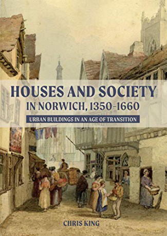 Houses and Society in Norwich, 1350-1660: Urban Buildings in an Age of Transition - Chris King [KSIĄŻKA]