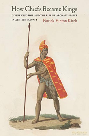 How Chiefs Became Kings: Divine Kingship and the Rise of Archaic States in Ancient Hawai'i - Patrick Vinton Kirch [KSIĄŻKA]