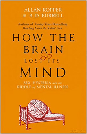 How The Brain Lost Its Mind: Sex, Hysteria and the Riddle of Mental Illness - Dr Allan Ropper [KSIĄŻKA]