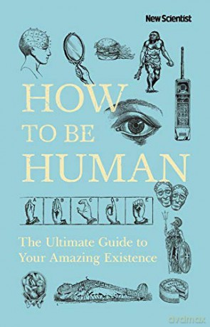 How to Be Human: The Ultimate Guide to Your Amazing Existence - New Scientist [KSIĄŻKA]