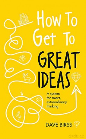 How to Get to Great Ideas: A system for smart, extraordinary thinking - Dave Birss [KSIĄŻKA]