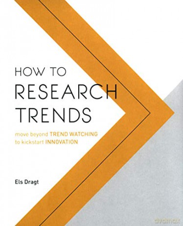 How to Research Trends: Move Beyond Trendwatching to Kickstart Innovation - Els Dragt [KSIĄŻKA]