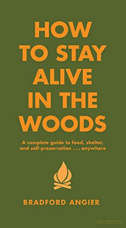 How to Stay Alive in the Woods: A Complete Guide to Food, Shelter and Self-preservation: A Complete Guide to Food, Shelter and Self-Preservation Anywhere - Bradford Angier [KSIĄŻKA]