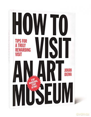How to Visit an Art Museum: Tips for a Truly Rewarding Visit - Johan Idema [KSIĄŻKA]