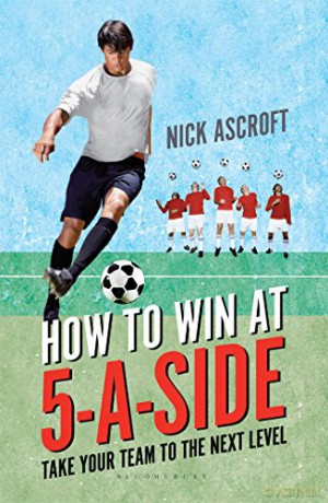 How to Win at 5-a-Side: Take Your Team to the Next Level - Nick Ascroft [KSIĄŻKA]