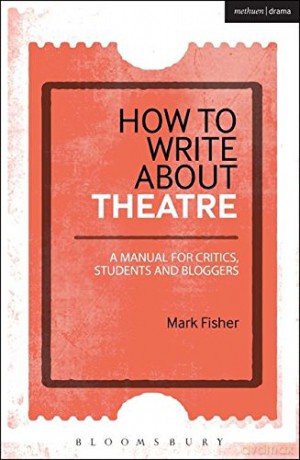 How to Write About Theatre: A Manual for Critics, Students and Bloggers - Mark Fisher [KSIĄŻKA]