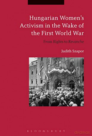 Hungarian Womens Activism in the Wake of the First World War: From Rights to Revanche - Judith Szapor [KSIĄŻKA]