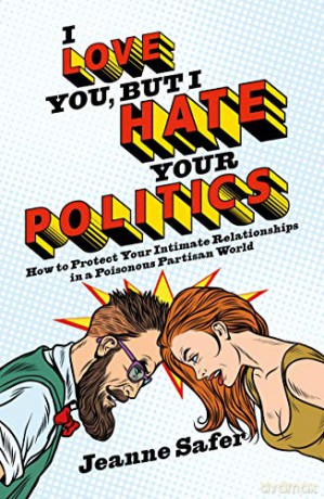 I Love You, But I Hate Your Politics: How to Protect Your Intimate Relationships in a Poisonous Partisan World - Jeanne Safer [KSIĄŻKA]