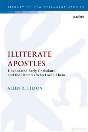 Illiterate Apostles: Uneducated Early Christians and the Literates Who Loved Them - Allen R. Hilton [KSIĄŻKA]