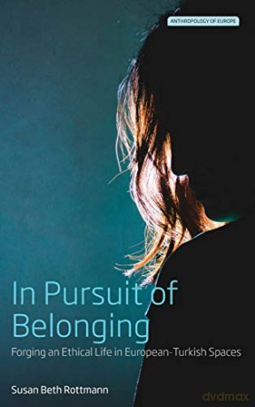 In Pursuit of Belonging: Forging an Ethical Life in European-Turkish Spaces: 4 (Anthropology of Europe, 4) - Susan Beth Rottmann [KSIĄŻKA]
