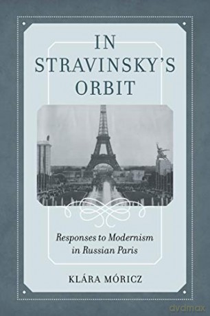 In Stravinsky's Orbit: Responses to Modernism in Russian Paris: 26 (California Studies in 20th-Century Music) - Klara Moricz [KSIĄŻKA]