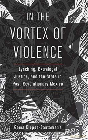 In the Vortex of Violence: Lynching, Extralegal Justice, and the State in Post-Revolutionary Mexico: 7 (Violence in Latin American History) - Gema Kloppe-Santamaría [KSIĄŻKA]
