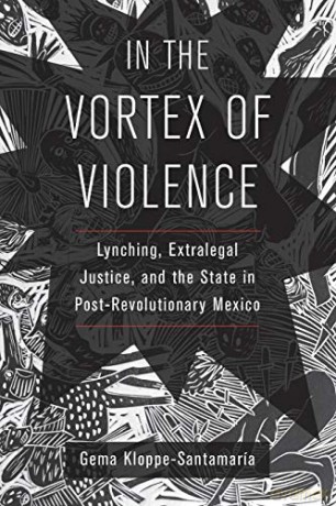 In the Vortex of Violence: Lynching, Extralegal Justice, and the State in Post-Revolutionary Mexico: 7 (Violence in Latin American History) - Gema Kloppe-Santamaría [KSIĄŻKA]