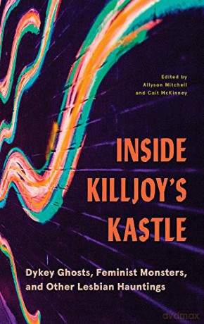 Inside Killjoys Kastle: Dykey Ghosts, Feminist Monsters, and other Lesbian Hauntings - Allyson Mitchell [KSIĄŻKA]