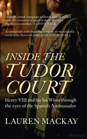 Inside the Tudor Court: Henry VIII and his Six Wives through the eyes of the Spanish Ambassador - Lauren Mackay [KSIĄŻKA]