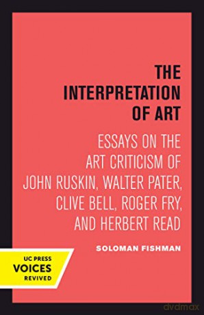 Interpretation of Art: Essays on the Art Criticism of John Ruskin, Walter Pater, Clive Bell, Roger Fry, and Herbert Read - Solomon Fishman [KSIĄŻKA]