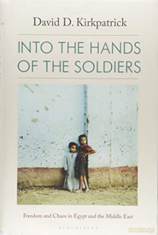Into the Hands of the Soldiers: Freedom and Chaos in Egypt and the Middle East - David D. Kirkpatrick [KSIĄŻKA]