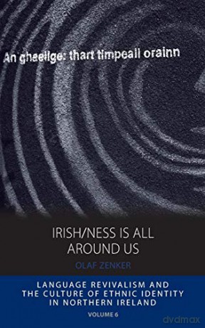Irish/ness Is All Around Us: Language Revivalism and the Culture of Ethnic Identity in Northern Ireland: 6 (Integration and Conflict Studies) - Olaf Zenker [KSIĄŻKA]