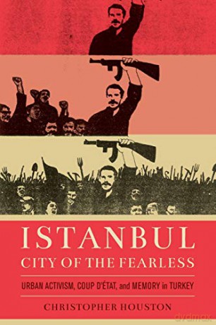 Istanbul, City of the Fearless: Urban Activism, Coup d'Etat, and Memory in Turkey - Christopher Houston [KSIĄŻKA]