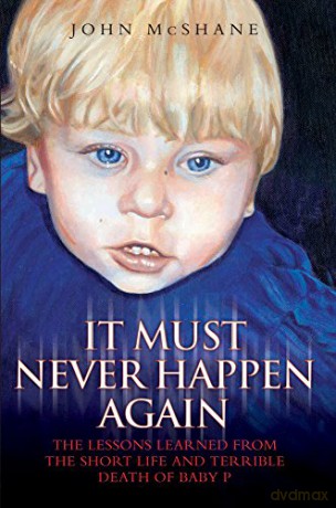 It Must Never Happen Again: The Lessons Learnt from the Short Life and Terrible Death of Baby P - John McShane [KSIĄŻKA]