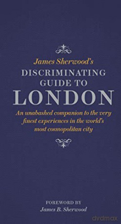 James Sherwood's Discriminating Guide to London: An unabashed companion to the very finest experiences in the world's most cosmopolitan city - James Sherwood [KSIĄŻKA]