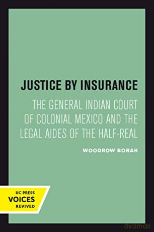Justice by Insurance: The General Indian Court of Colonial Mexico and the Legal Aides of the Half-Real - Woodrow Borah [KSIĄŻKA]