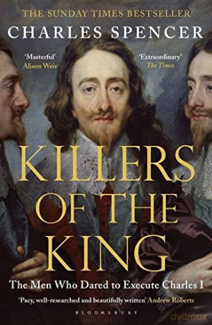 Killers of the King: The Men Who Dared to Execute Charles I - Charles Spencer [KSIĄŻKA]