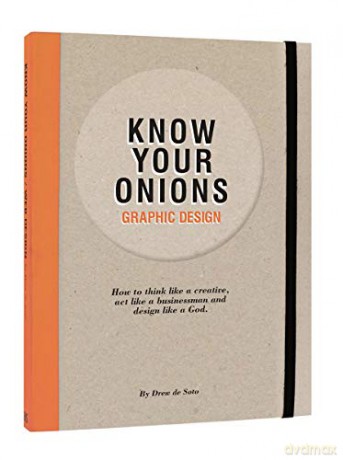 Know Your Onions: Graphic Design: How to Think Like a Creative, Act Like a Businessman and Design Like a God - Drew de Soto [KSIĄŻKA]