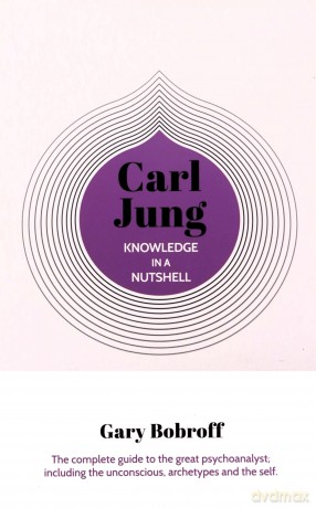 Knowledge in a Nutshell: Carl Jung: The complete guide to the great psychoanalyst, including the unconscious, archetypes and the self - Gary Bobroff [KSIĄŻKA]