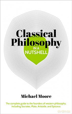 Knowledge in a Nutshell: Classical Philosophy: The complete guide to the founders of western philosophy, including Socrates, Plato, Aristotle, and Epicurus - Michael Moore [KSIĄŻKA]