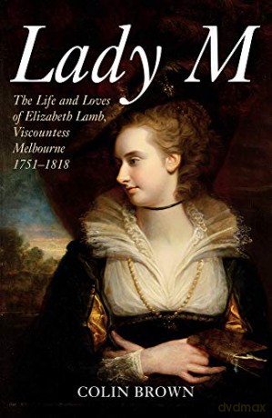 Lady M: The Life and Loves of Elizabeth Lamb, Viscountess Melbourne 1751-1818 - Colin Brown [KSIĄŻKA]