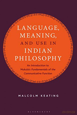 Language, Meaning, and Use in Indian Philosophy: An Introduction to Mukula's "fundamentals of the Communicative Function" - Malcolm Keating [KSIĄŻKA]