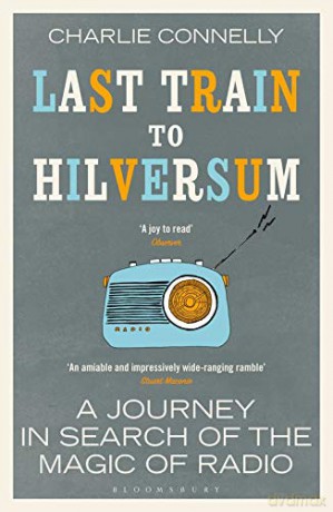 Last Train to Hilversum: A journey in search of the magic of radio - Charlie Connelly [KSIĄŻKA]