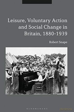 Leisure, Voluntary Action and Social Change in Britain, 1880-1939 - Robert Snape [KSIĄŻKA]