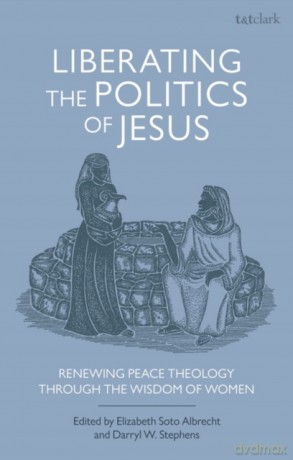 Liberating the Politics of Jesus: Renewing Peace Theology through the Wisdom of WomenWomen (T&t Clark Studies in Anabaptist Theology and Ethics) - Professor Darryl W. Stephens [KSIĄŻKA]