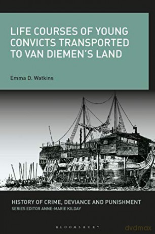 Life Courses of Young Convicts Transported to Van Diemen's Land (History of Crime, Deviance and Punishment) - PhD Candidate Emma D. Watkins [KSIĄŻKA]