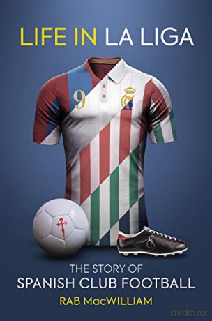 Life in La Liga: The Story of Spanish Club Football - Rab MacWilliam [KSIĄŻKA]