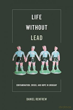 Life Without Lead: Contamination, Crisis, and Hope in Uruguay: 4 (Critical Environments: Nature, Science, and Politics) - Renfrew [KSIĄŻKA]