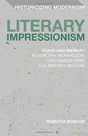 Literary Impressionism: Vision and Memory in Dorothy Richardson, Ford Madox Ford, H.D. and May Sinclair (Historicizing Modernism) - Rebecca Bowler [KSIĄŻKA]