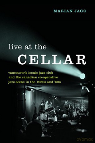 Live at The Cellar: Vancouver's Iconic Jazz Club and the Canadian Co-operative Jazz Scene in the 1950s and '60s - Marian Jago [KSIĄŻKA]