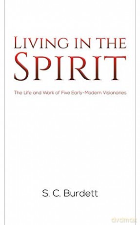 Living in the Spirit: The Life and Work of Five Early-Modern Visionaries - S. C. Burdett [KSIĄŻKA]